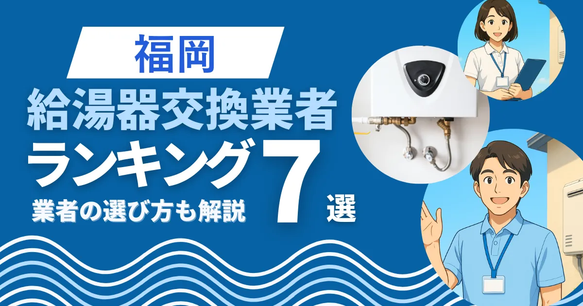 福岡で安心して任せられる給湯器交換業者ランキング7選｜補助金や口コミも解説