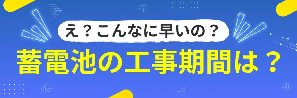 え?こんなに早いの?蓄電池の工事期間は?