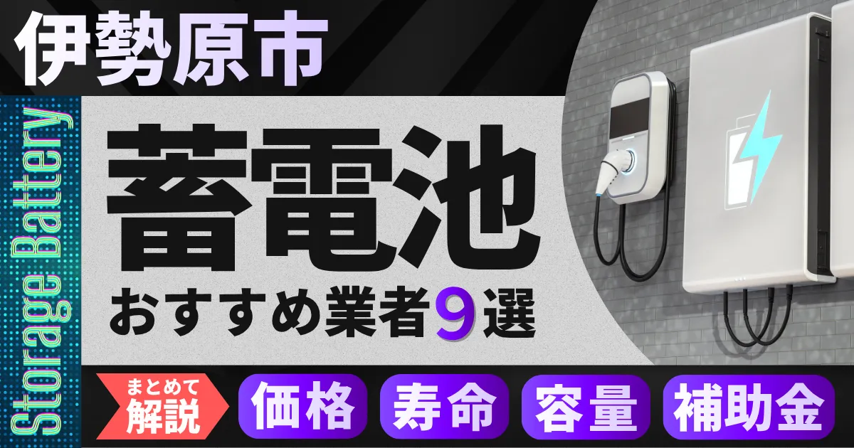 伊勢原市で蓄電池設置のおすすめ業者9選|価格・寿命・容量・補助金もまとめて解説