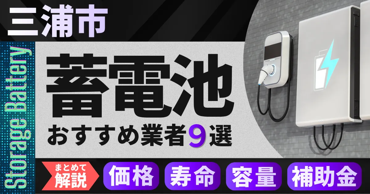 三浦市で蓄電池設置のおすすめ業者9選|価格・寿命・容量・補助金もまとめて解説