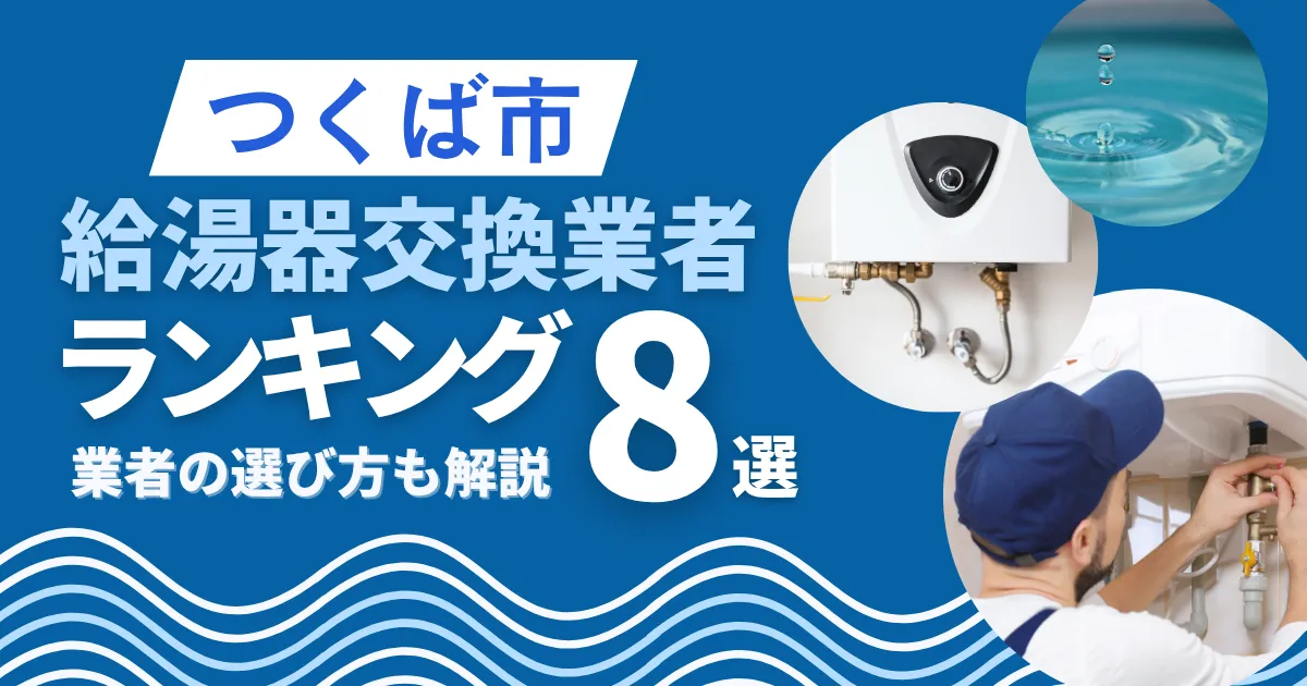 【2025年8月最新】～つくば市版～8選！おすすめ給湯器交換業者・相場やつくば市の補助金情報も解説！