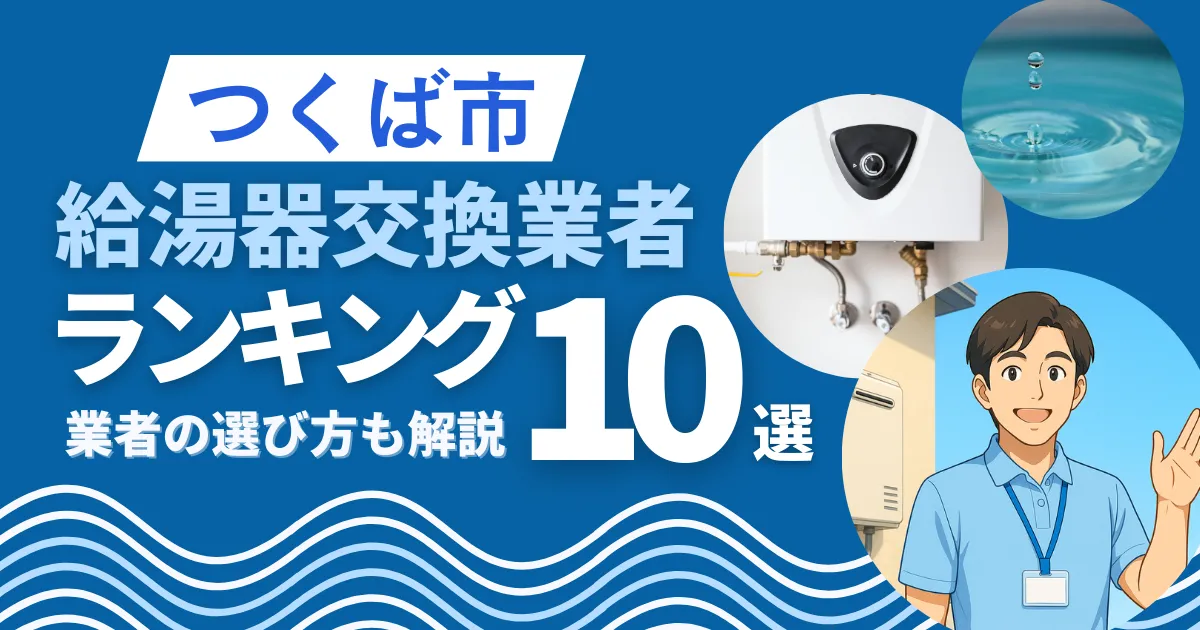 つくば市の給湯器交換おすすめ業者ランキング10選|即日対応業者も紹介