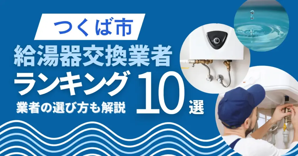 つくば市の給湯器交換おすすめ業者ランキング10選｜即日対応業者も紹介