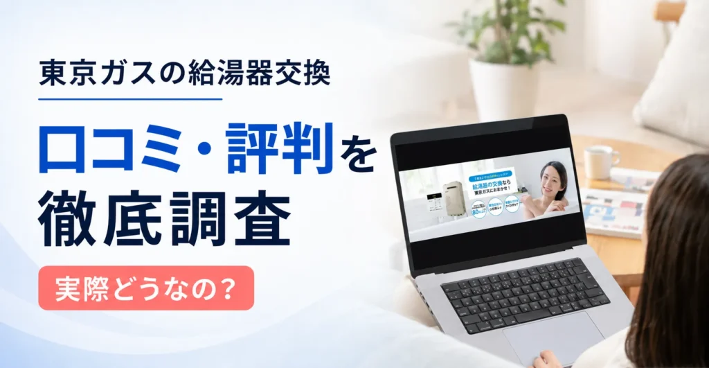 東京ガス給湯器交換のリアルな口コミ！費用は高い？安いネット業者とデメリットまで徹底比較