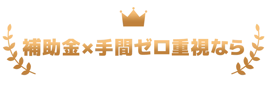 補助金×手間ゼロ重視なら