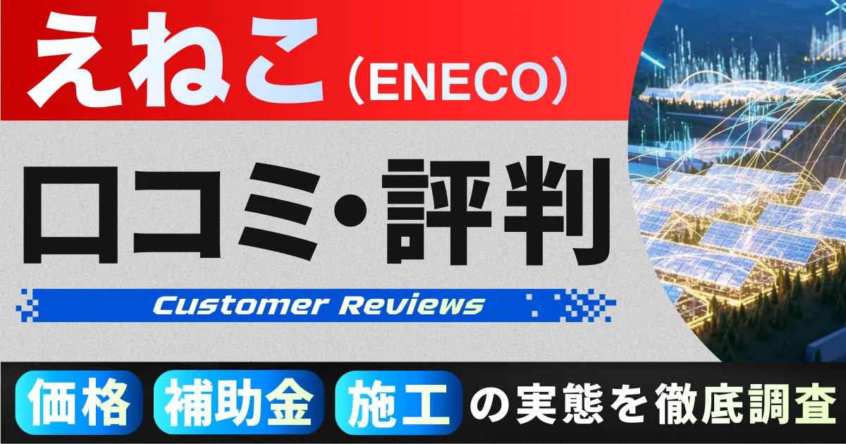 えねこの太陽光・蓄電池の口コミ・評判|価格・補助金・施工の実態を徹底調査【2026年版】