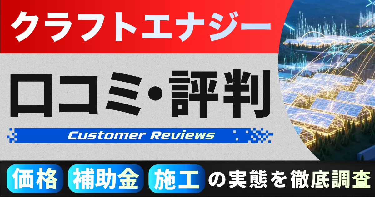 クラフトエナジーの太陽光・蓄電池の口コミ・評判|価格・補助金・施工の実態を徹底調査