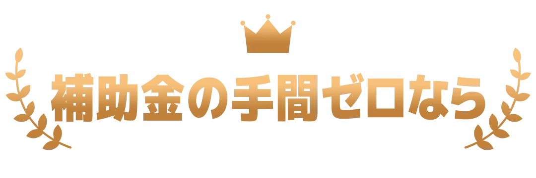 補助金の手間ゼロなら