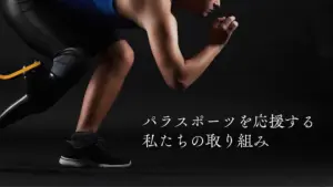 パラスポーツを応援する、私たちの取り組み